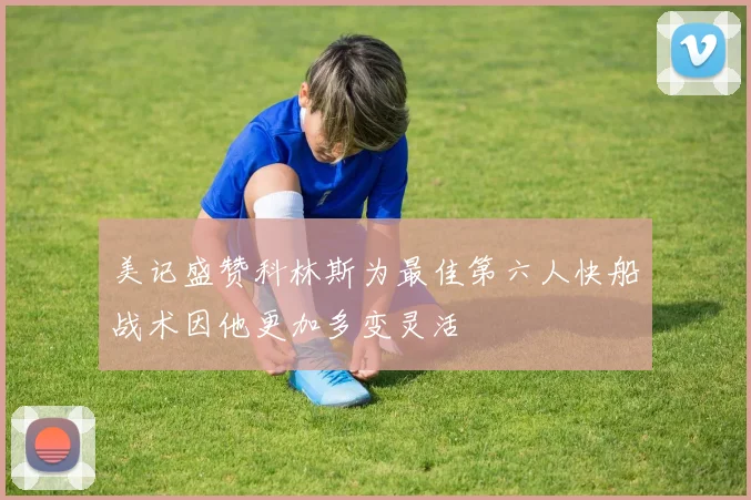 美记盛赞科林斯为最佳第六人快船战术因他更加多变灵活