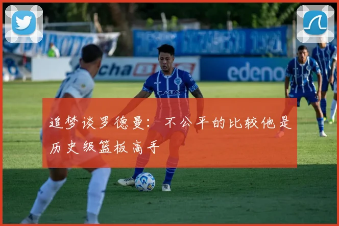 追梦谈罗德曼：不公平的比较他是历史级篮板高手