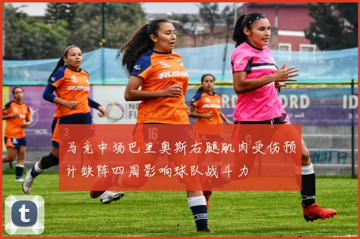马竞中场巴里奥斯右腿肌肉受伤预计缺阵四周影响球队战斗力