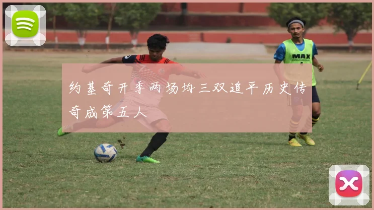 约基奇开季两场均三双追平历史传奇成第五人