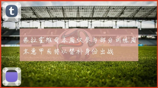 弗拉霍维奇本周仅参与部分训练周末意甲或将以替补身份出战