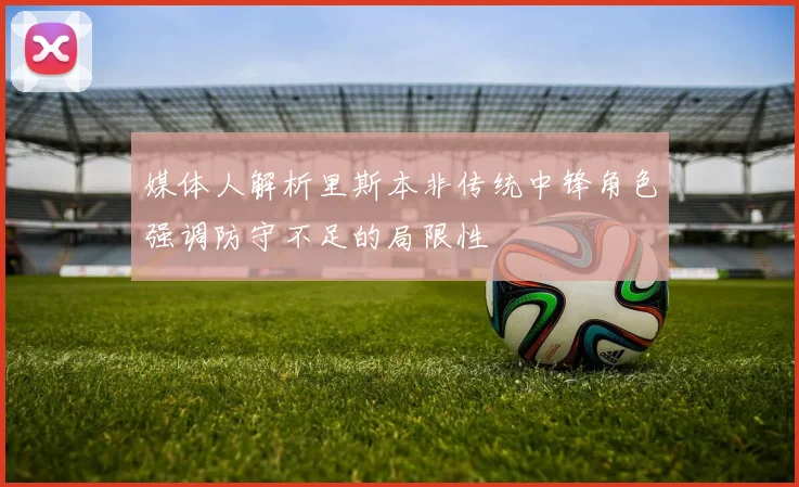 媒体人解析里斯本非传统中锋角色强调防守不足的局限性