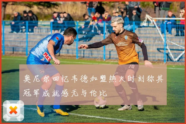 奥尼尔回忆韦德加盟热火时刻称其冠军成就感无与伦比