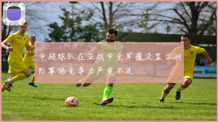 中超球队在亚战中全军覆没显示洲际赛场竞争力严重不足