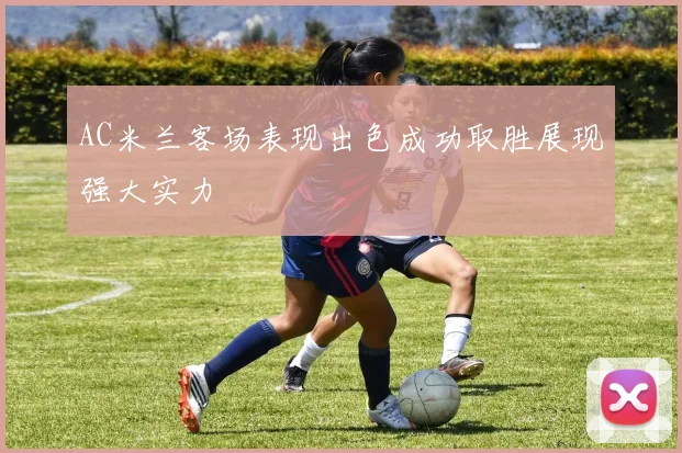 AC米兰客场表现出色成功取胜展现强大实力